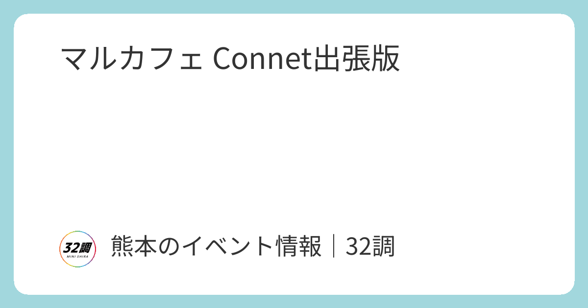 マルカフェ Connet出張版 | 熊本イベント情報【32調】
